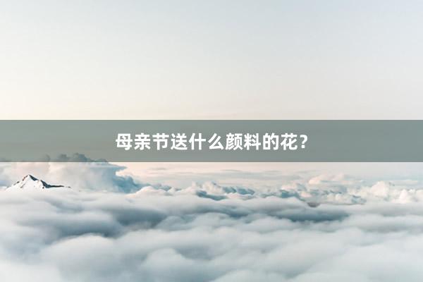 母亲节送什么颜料的花？